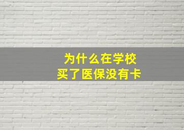 为什么在学校买了医保没有卡