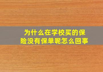 为什么在学校买的保险没有保单呢怎么回事