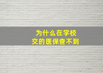 为什么在学校交的医保查不到