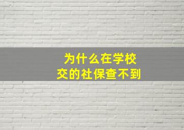 为什么在学校交的社保查不到