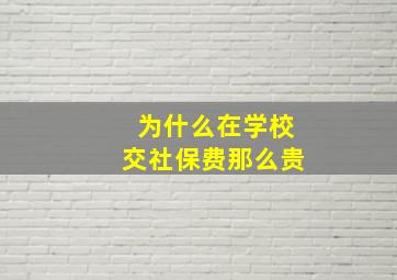 为什么在学校交社保费那么贵