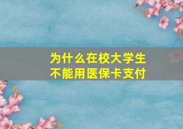 为什么在校大学生不能用医保卡支付