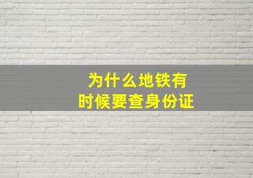 为什么地铁有时候要查身份证