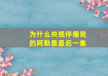 为什么央视停播我的阿勒泰最后一集