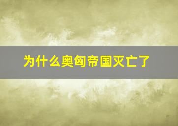 为什么奥匈帝国灭亡了