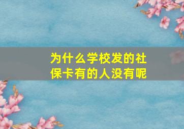 为什么学校发的社保卡有的人没有呢