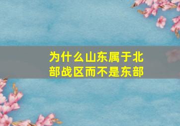 为什么山东属于北部战区而不是东部