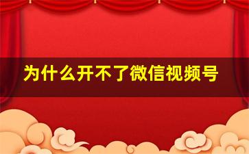 为什么开不了微信视频号