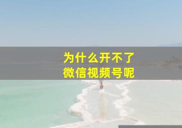 为什么开不了微信视频号呢