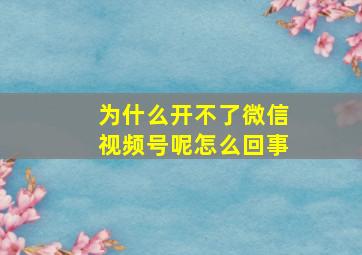 为什么开不了微信视频号呢怎么回事