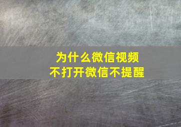 为什么微信视频不打开微信不提醒