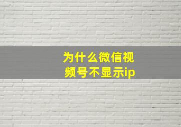 为什么微信视频号不显示ip