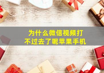 为什么微信视频打不过去了呢苹果手机