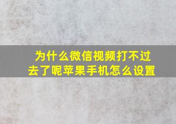 为什么微信视频打不过去了呢苹果手机怎么设置