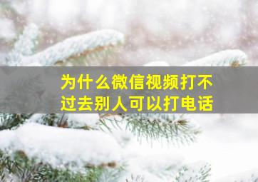 为什么微信视频打不过去别人可以打电话