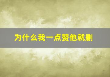 为什么我一点赞他就删