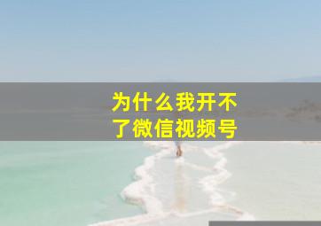 为什么我开不了微信视频号