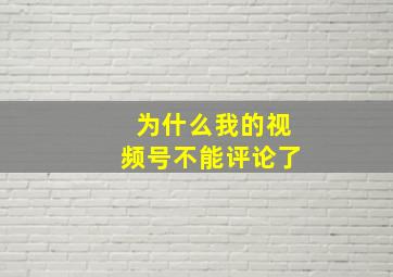 为什么我的视频号不能评论了