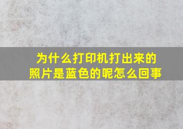 为什么打印机打出来的照片是蓝色的呢怎么回事