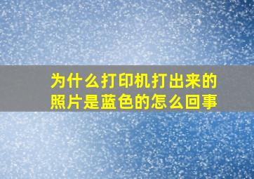 为什么打印机打出来的照片是蓝色的怎么回事