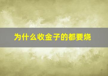 为什么收金子的都要烧