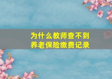 为什么教师查不到养老保险缴费记录