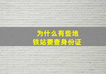 为什么有些地铁站要查身份证