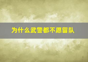 为什么武警都不愿留队