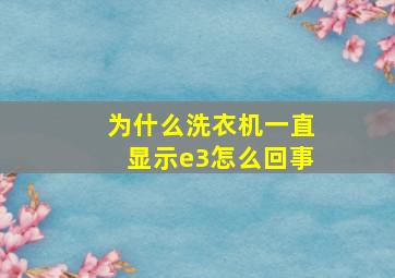 为什么洗衣机一直显示e3怎么回事