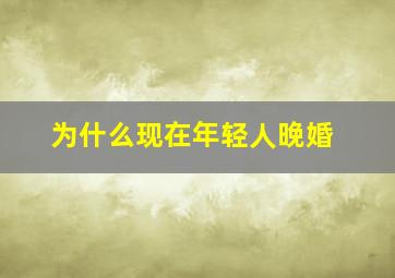 为什么现在年轻人晚婚