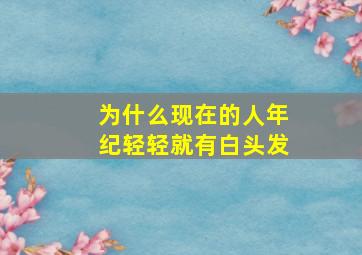 为什么现在的人年纪轻轻就有白头发