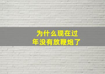 为什么现在过年没有放鞭炮了