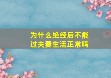 为什么绝经后不能过夫妻生活正常吗