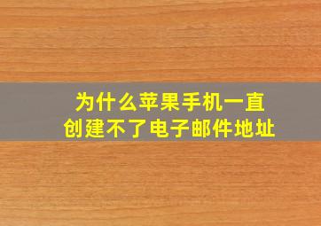 为什么苹果手机一直创建不了电子邮件地址