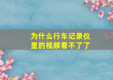 为什么行车记录仪里的视频看不了了