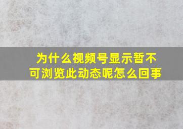 为什么视频号显示暂不可浏览此动态呢怎么回事