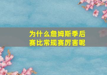 为什么詹姆斯季后赛比常规赛厉害呢