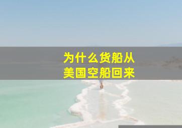 为什么货船从美国空船回来