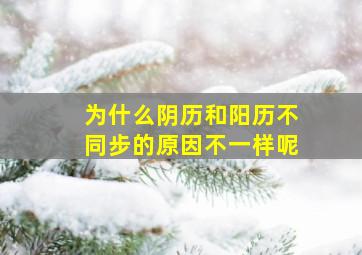 为什么阴历和阳历不同步的原因不一样呢