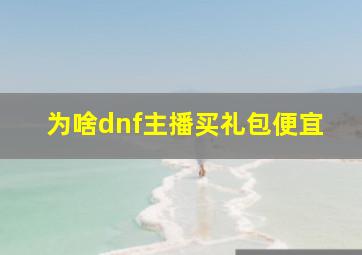 为啥dnf主播买礼包便宜