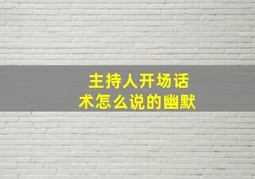 主持人开场话术怎么说的幽默