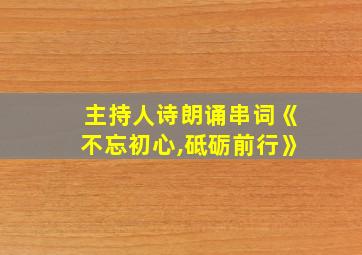 主持人诗朗诵串词《不忘初心,砥砺前行》