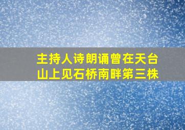 主持人诗朗诵曾在天台山上见石桥南畔笫三株