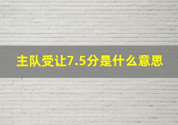 主队受让7.5分是什么意思