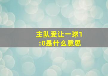 主队受让一球1:0是什么意思