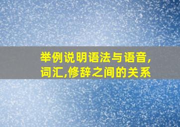 举例说明语法与语音,词汇,修辞之间的关系