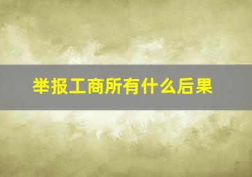 举报工商所有什么后果