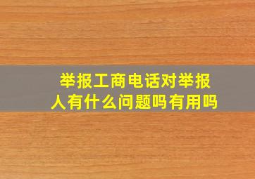 举报工商电话对举报人有什么问题吗有用吗