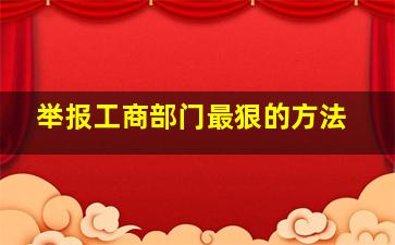 举报工商部门最狠的方法