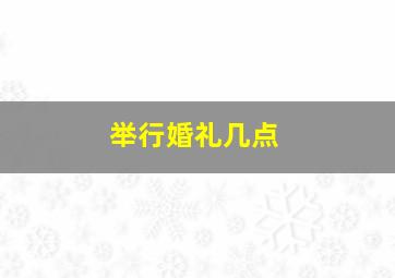 举行婚礼几点